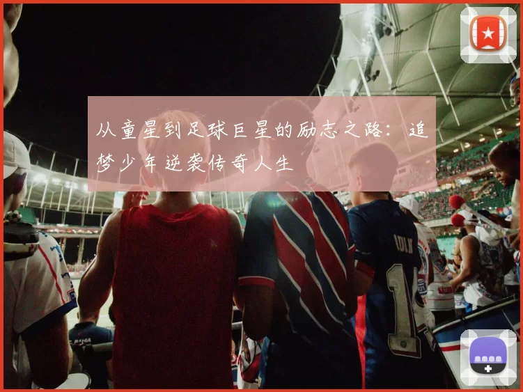 从童星到足球巨星的励志之路：追梦少年逆袭传奇人生