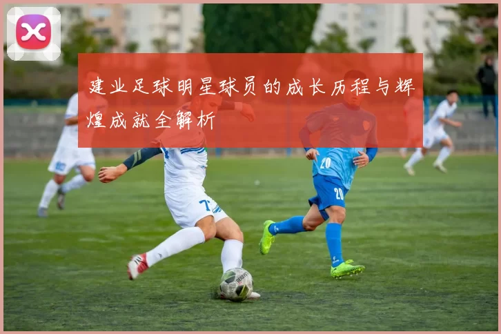 建业足球明星球员的成长历程与辉煌成就全解析