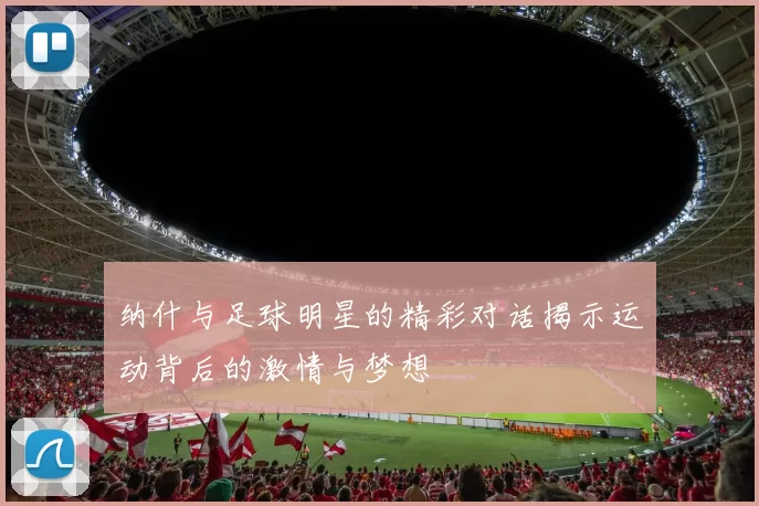 纳什与足球明星的精彩对话揭示运动背后的激情与梦想