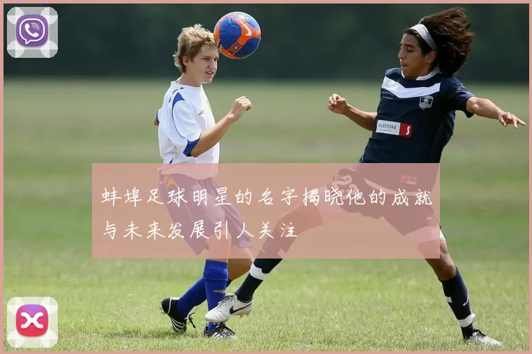 蚌埠足球明星的名字揭晓他的成就与未来发展引人关注