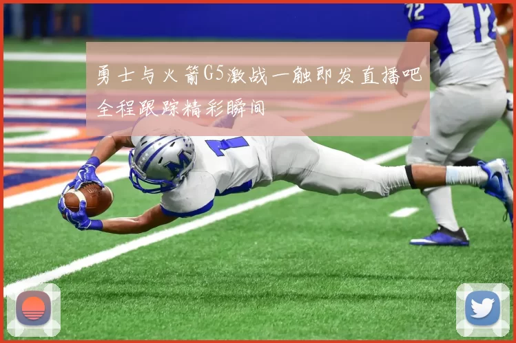 勇士与火箭G5激战一触即发直播吧全程跟踪精彩瞬间
