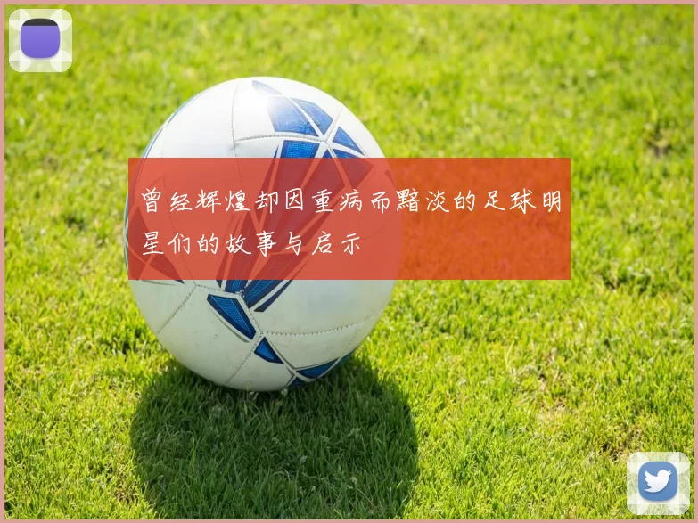 曾经辉煌却因重病而黯淡的足球明星们的故事与启示