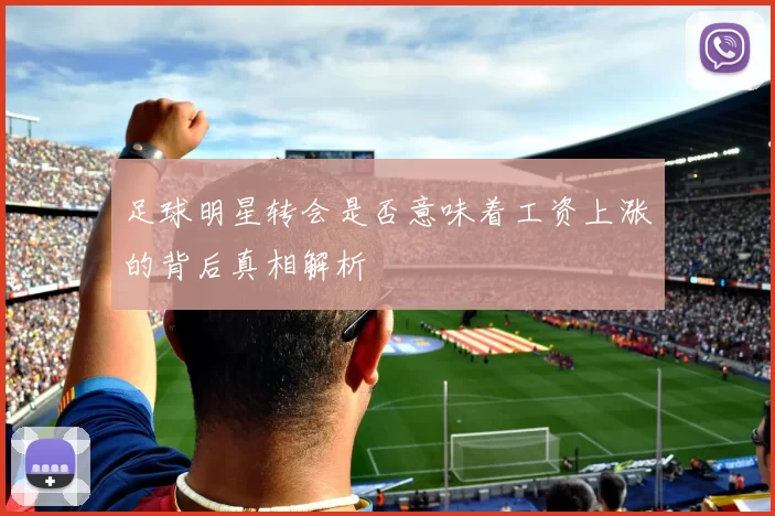 足球明星转会是否意味着工资上涨的背后真相解析
