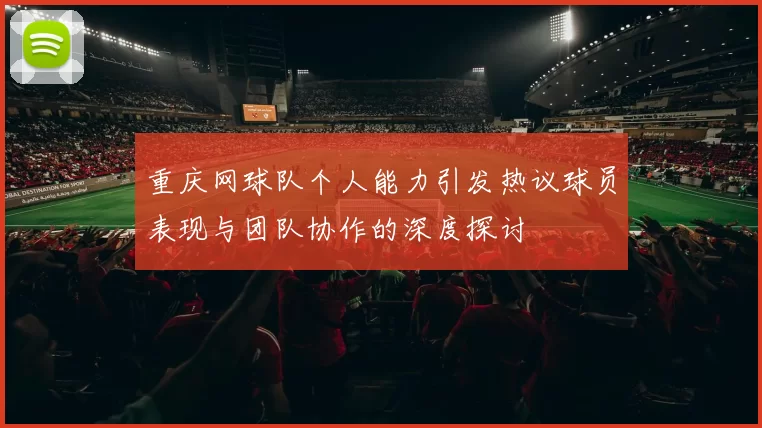重庆网球队个人能力引发热议球员表现与团队协作的深度探讨