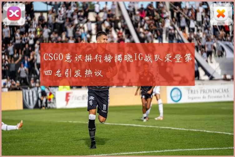CSGO意识排行榜揭晓IG战队荣登第四名引发热议