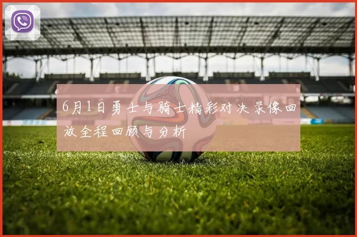 6月1日勇士与骑士精彩对决录像回放全程回顾与分析