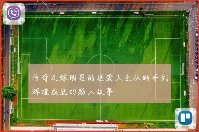 传奇足球明星的逆袭人生从断手到辉煌成就的感人故事