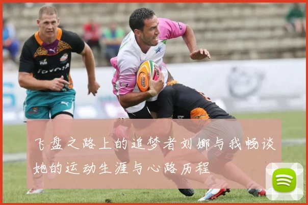 飞盘之路上的追梦者刘娜与我畅谈她的运动生涯与心路历程
