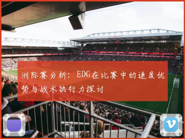 洲际赛分析：EDG在比赛中的速度优势与战术执行力探讨