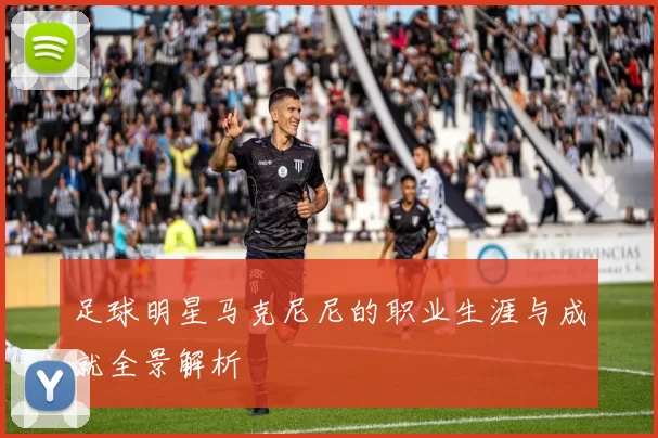 足球明星马克尼尼的职业生涯与成就全景解析