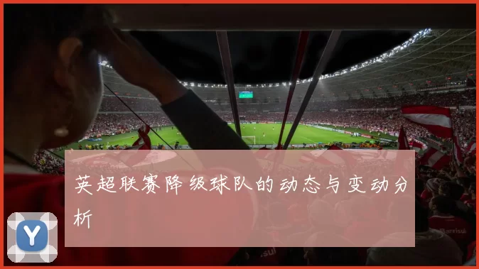 英超联赛降级球队的动态与变动分析
