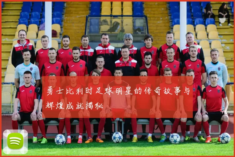 勇士比利时足球明星的传奇故事与辉煌成就揭秘