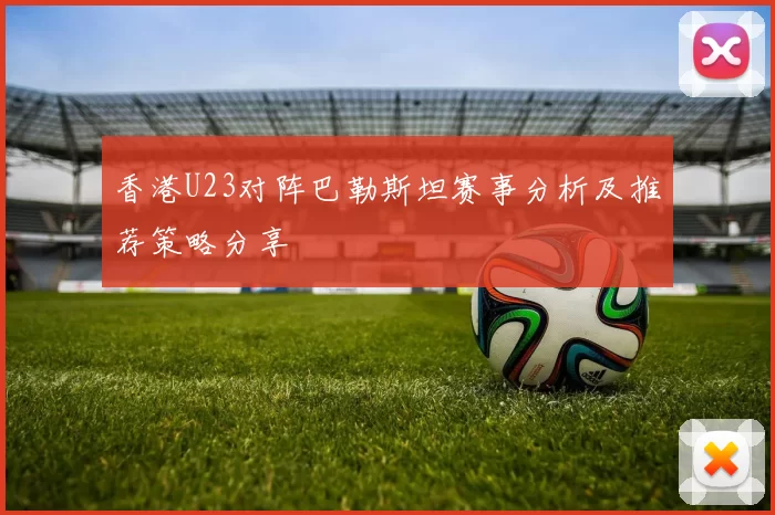 香港U23对阵巴勒斯坦赛事分析及推荐策略分享