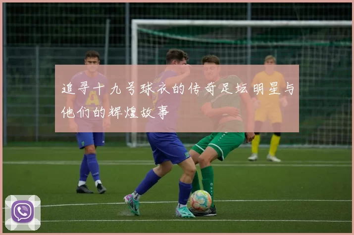 追寻十九号球衣的传奇足坛明星与他们的辉煌故事