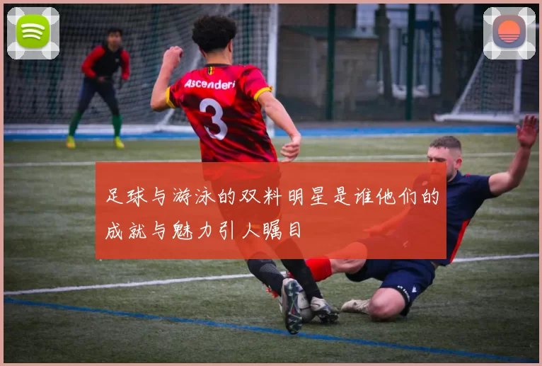 足球与游泳的双料明星是谁他们的成就与魅力引人瞩目