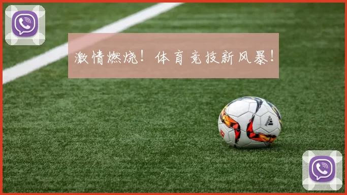 激情燃烧！体育竞技新风暴！