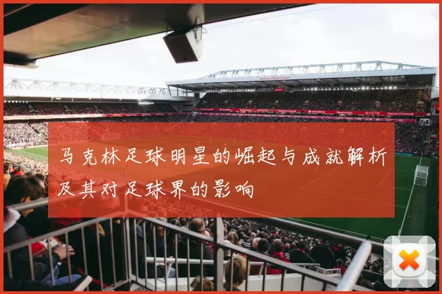 马克林足球明星的崛起与成就解析及其对足球界的影响
