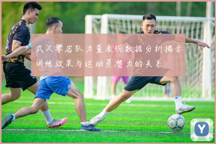 武汉攀岩队力量表现数据分析揭示训练效果与运动员潜力的关系