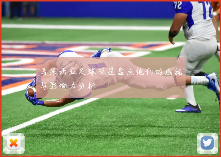 马来西亚足球明星盘点他们的成就与影响力分析
