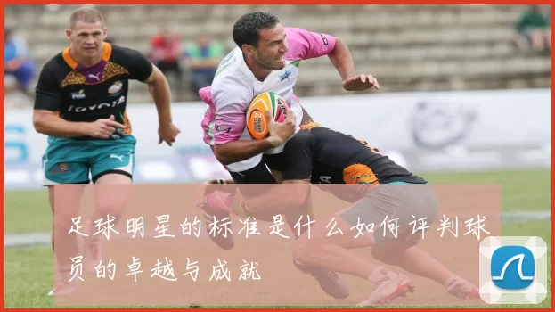 足球明星的标准是什么如何评判球员的卓越与成就