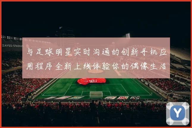与足球明星实时沟通的创新手机应用程序全新上线体验你的偶像生活