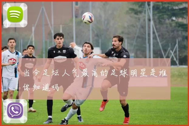 当今足坛人气最高的足球明星是谁你知道吗