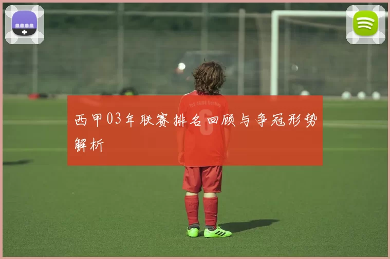 西甲03年联赛排名回顾与争冠形势解析