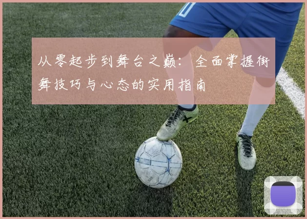 从零起步到舞台之巅：全面掌握街舞技巧与心态的实用指南