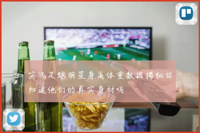 实况足球明星身高体重数据揭秘你知道他们的真实身材吗