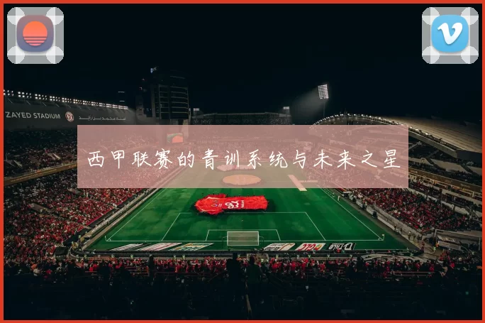 西甲联赛的青训系统与未来之星