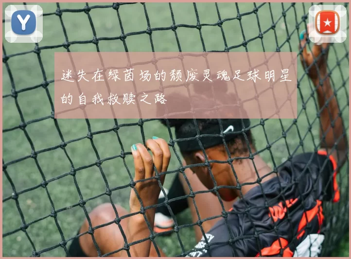 迷失在绿茵场的颓废灵魂足球明星的自我救赎之路