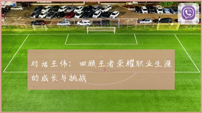 对话王伟：回顾王者荣耀职业生涯的成长与挑战