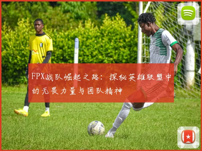 FPX战队崛起之路：探秘英雄联盟中的无畏力量与团队精神