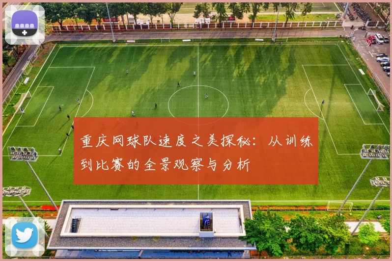 重庆网球队速度之美探秘：从训练到比赛的全景观察与分析