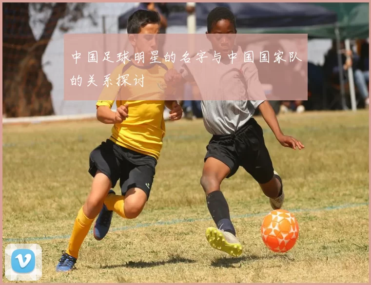 中国足球明星的名字与中国国家队的关系探讨