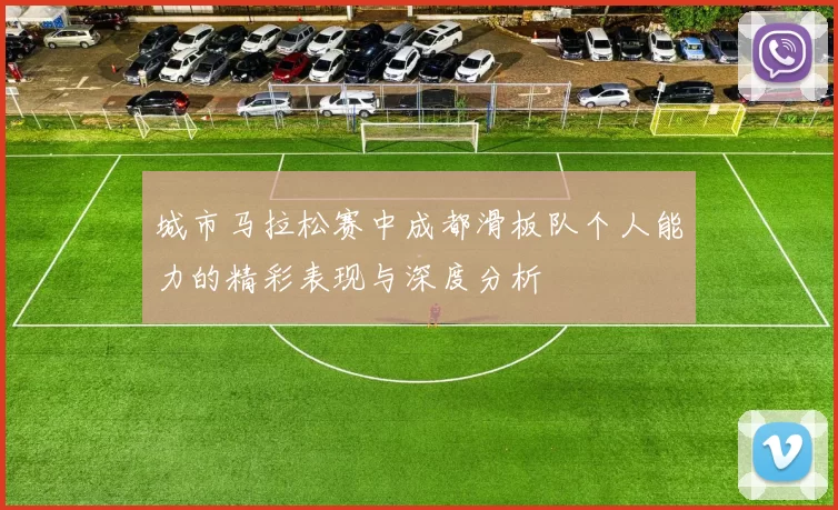 城市马拉松赛中成都滑板队个人能力的精彩表现与深度分析