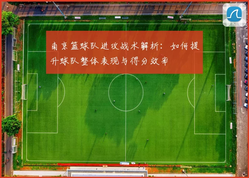 南京篮球队进攻战术解析：如何提升球队整体表现与得分效率