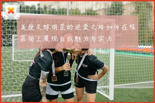 高瘦足球明星的逆袭之路如何在绿茵场上展现自我魅力与实力