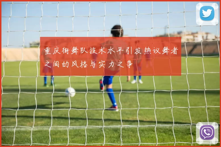 重庆街舞队技术水平引发热议舞者之间的风格与实力之争