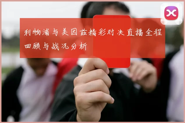 利物浦与美因兹精彩对决直播全程回顾与战况分析