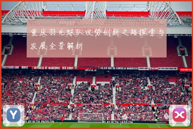 重庆羽毛球队攻势创新之路探索与发展全景解析