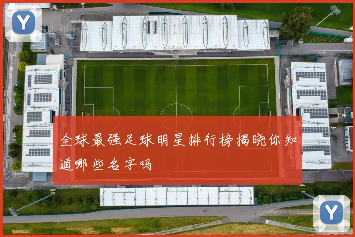全球最强足球明星排行榜揭晓你知道哪些名字吗
