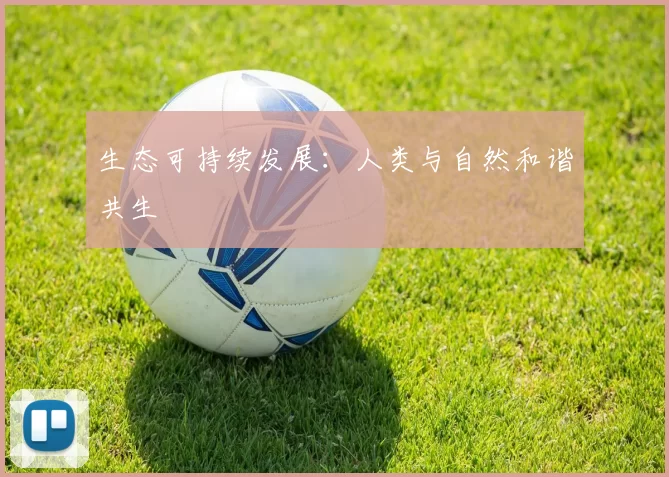 生态可持续发展：人类与自然和谐共生