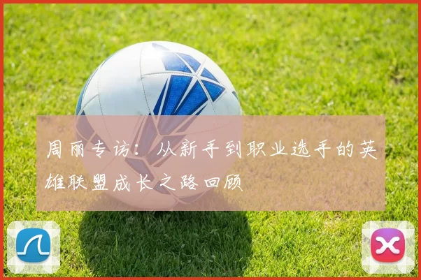 周丽专访：从新手到职业选手的英雄联盟成长之路回顾