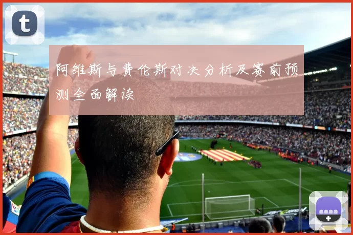 阿维斯与费伦斯对决分析及赛前预测全面解读