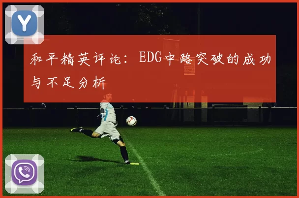 和平精英评论：EDG中路突破的成功与不足分析