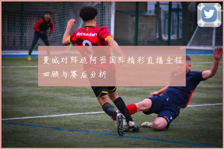 曼城对阵迈阿密国际精彩直播全程回顾与赛后分析
