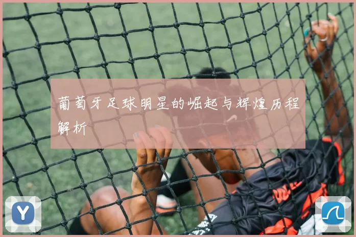 葡萄牙足球明星的崛起与辉煌历程解析