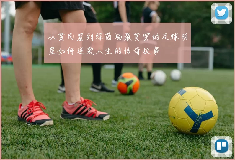 从贫民窟到绿茵场最贫穷的足球明星如何逆袭人生的传奇故事