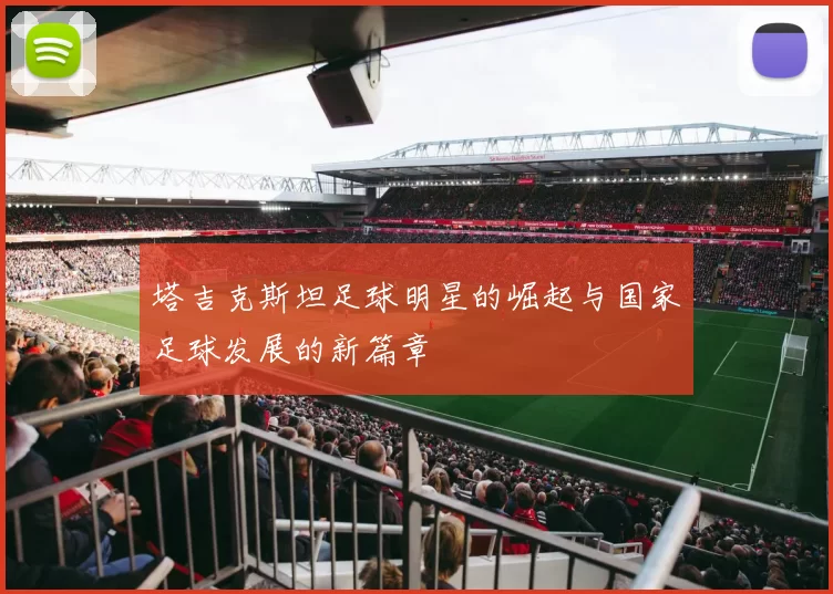 塔吉克斯坦足球明星的崛起与国家足球发展的新篇章